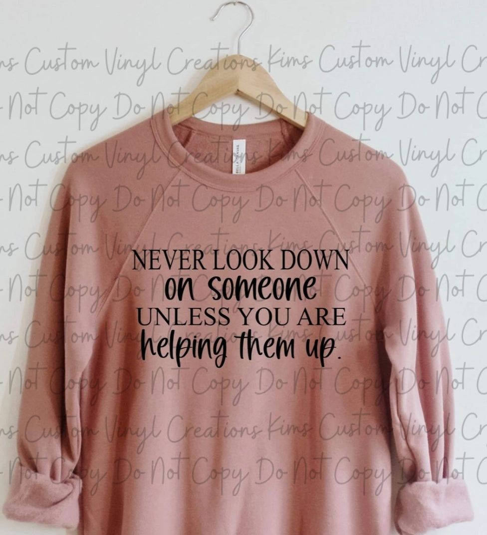 Never Look Down On Someone Unless You Are Helping Them Up